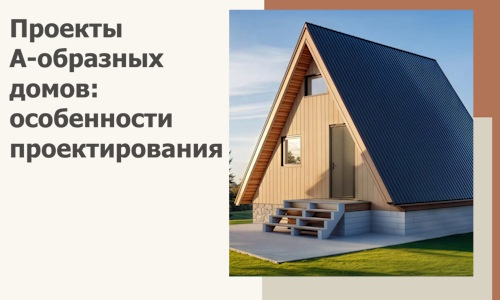 Проекты А-образных домов: особенности проектирования и строительства в Амурске